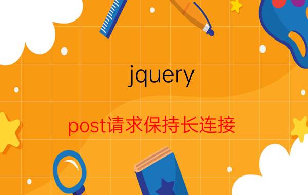 jquery post请求保持长连接 jquery中post中地址参数中有问号？